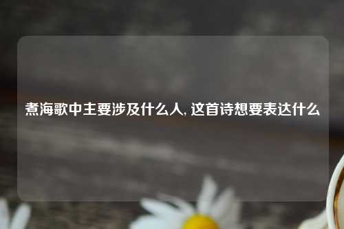 煮海歌中主要涉及什么人, 这首诗想要表达什么