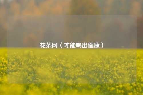 花茶网（才能喝出健康）
