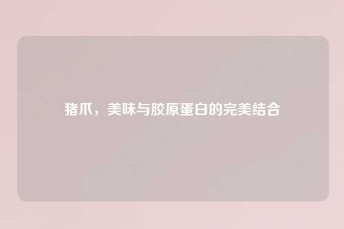 猪爪，美味与胶原蛋白的完美结合