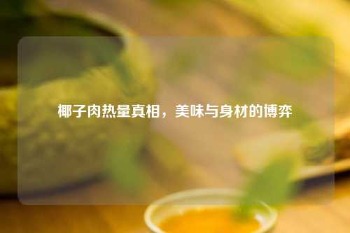 椰子肉热量真相，美味与身材的博弈