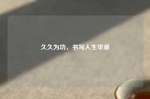 久久为功，书写人生华章