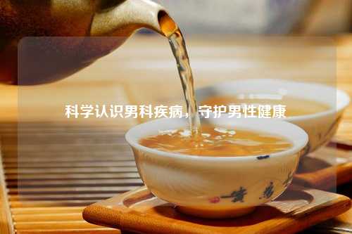 科学认识男科疾病，守护男性健康