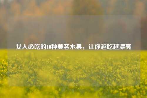 女人必吃的10种美容水果，让你越吃越漂亮