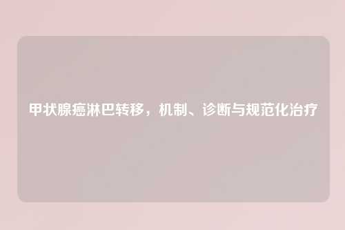 甲状腺癌淋巴转移，机制、诊断与规范化治疗