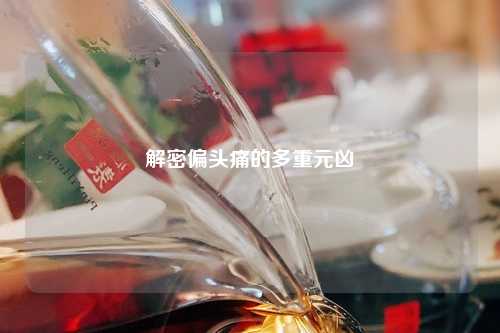 解密偏头痛的多重元凶