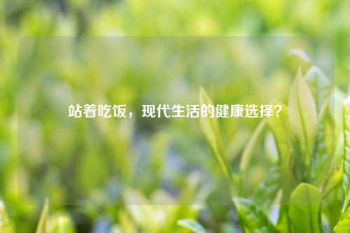 站着吃饭，现代生活的健康选择？