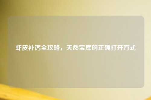虾皮补钙全攻略，天然宝库的正确打开方式