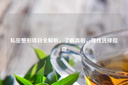 私密整形项目全解析，了解真相，理性选择指南
