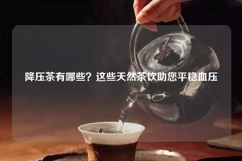降压茶有哪些？这些天然茶饮助您平稳血压