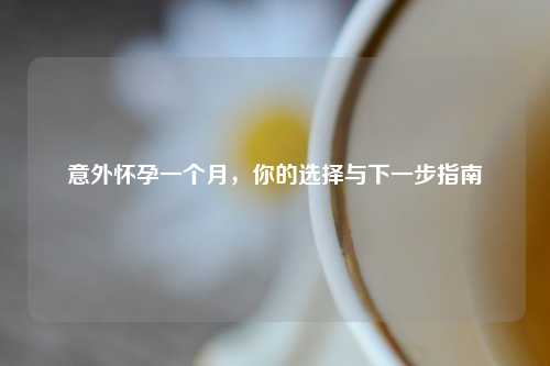 意外怀孕一个月，你的选择与下一步指南