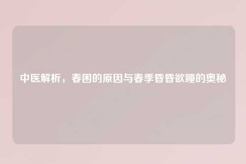中医解析，春困的原因与春季昏昏欲睡的奥秘