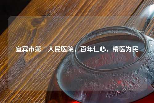 宜宾市第二人民医院，百年仁心，精医为民