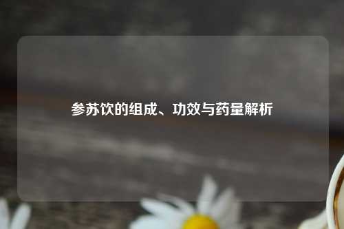 参苏饮的组成、功效与药量解析