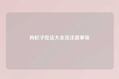 枸杞子吃法大全及注意事项