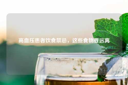 高血压患者饮食禁忌，这些食物要远离