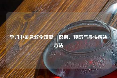 孕妇中暑急救全攻略，识别、预防与最快解决     