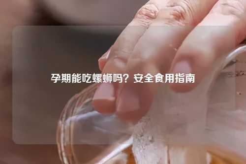 孕期能吃螺蛳吗？安全食用指南