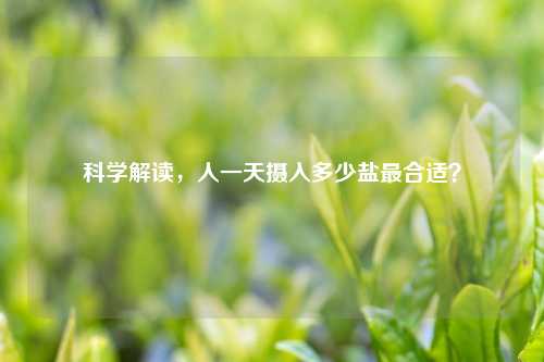 科学解读，人一天摄入多少盐最合适？