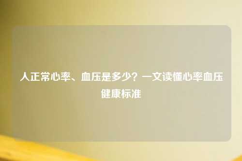 人正常心率、血压是多少？一文读懂心率血压健康标准