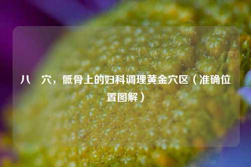 八髎穴，骶骨上的妇科调理黄金穴区（准确位置图解）