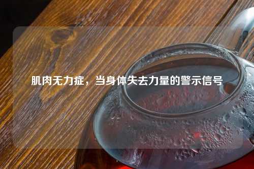 肌肉无力症，当身体失去力量的警示信号