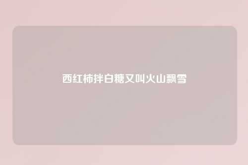 西红柿拌白糖又叫火山飘雪