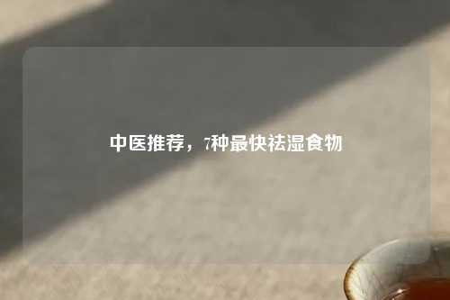 中医推荐，7种最快祛湿食物