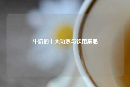 牛奶的十大功效与饮用禁忌