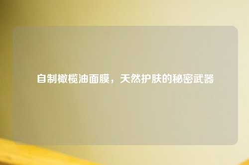 自制橄榄油面膜，天然护肤的秘密武器