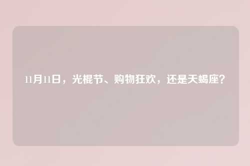 11月11日，光棍节、购物狂欢，还是天蝎座？