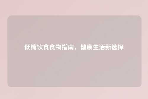 低糖饮食食物指南，健康生活新选择