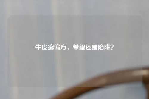 牛皮癣偏方，希望还是陷阱？