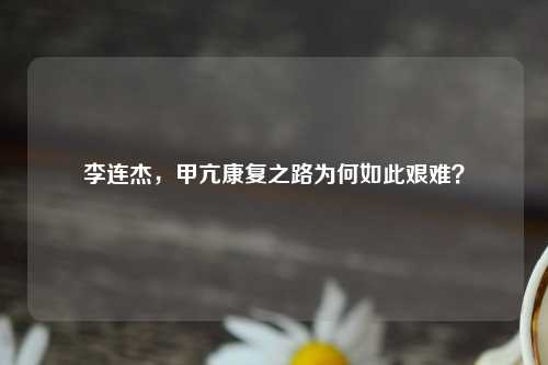 李连杰，甲亢康复之路为何如此艰难？