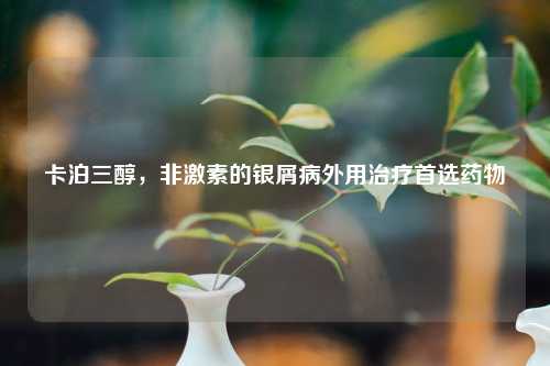 卡泊三醇，非激素的银屑病外用治疗首选药物