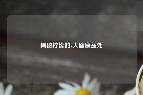 揭秘柠檬的7大健康益处