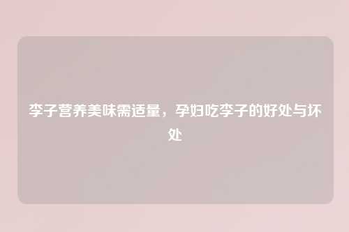 李子营养美味需适量，孕妇吃李子的好处与坏处