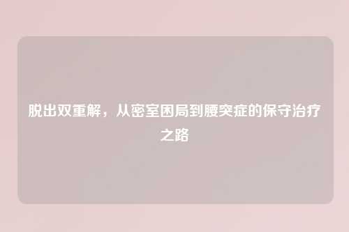 脱出双重解，从密室困局到腰突症的保守治疗之路