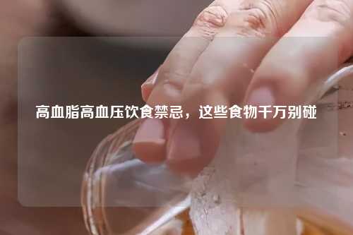 高血脂高血压饮食禁忌，这些食物千万别碰