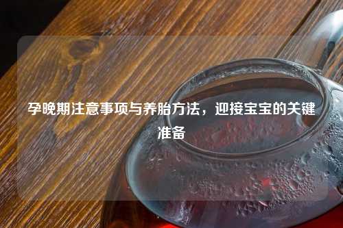 孕晚期注意事项与养胎     ，迎接宝宝的关键准备