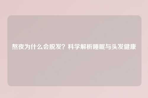 熬夜为什么会脱发？科学解析睡眠与头发健康