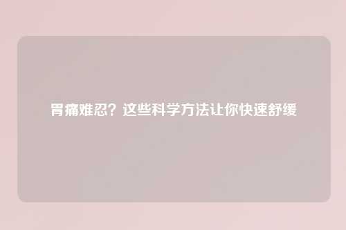 胃痛难忍？这些科学     让你快速舒缓