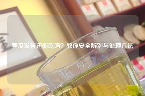黄瓜发苦还能吃吗？教你安全辨别与处理     