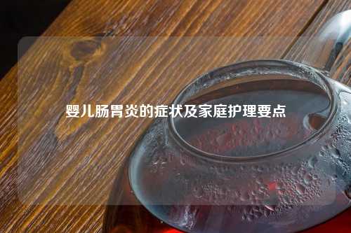 婴儿肠胃炎的症状及家庭护理要点