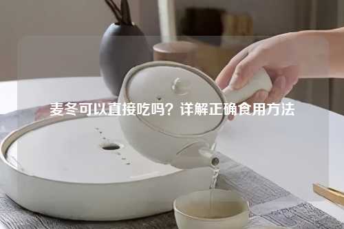 麦冬可以直接吃吗？详解正确食用     