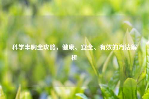 科学丰胸全攻略，健康、安全、有效的     解析