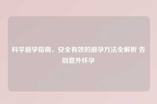 科学避孕指南，安全有效的避孕     全解析 告别意外怀孕