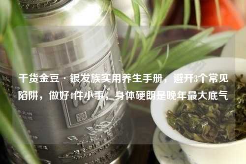 干货金豆·银发族实用养生手册，避开3个常见陷阱，做好4件小事，身体硬朗是晚年更大底气