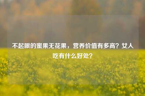 不起眼的蜜果无花果，营养价值有多高？女人吃有什么好处？