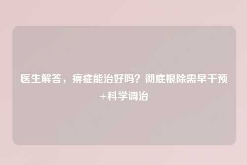 医生解答，痹症能治好吗？彻底根除需早干预+科学调治