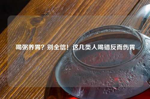 喝粥养胃？别全信！这几类人喝错反而伤胃